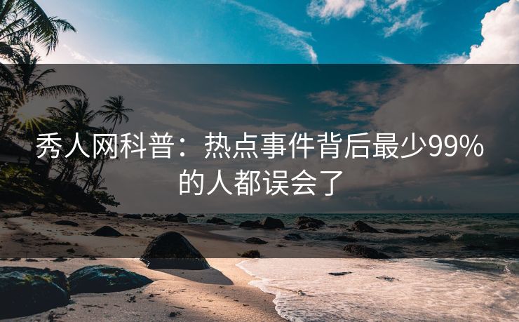 秀人网科普:热点事件背后最少99%的人都误会了 秀人网科普:热点事件背后最少99%的人都误会了