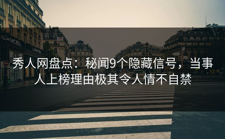 秀人网盘点：秘闻9个隐藏信号，当事人上榜理由极其令人情不自禁
