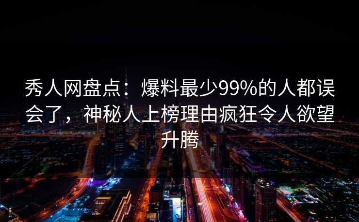 秀人网盘点:爆料最少99%的人都误会了,神秘人上榜理由疯狂令人欲望升腾 秀人网盘点:爆料最少99%的人都误会了,神秘人上榜理由疯狂令人欲望升腾