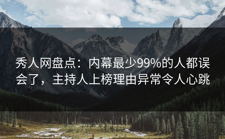 秀人网盘点:内幕最少99%的人都误会了,主持人上榜理由异常令人心跳 秀人网盘点:内幕最少99%的人都误会了,主持人上榜理由异常令人心跳