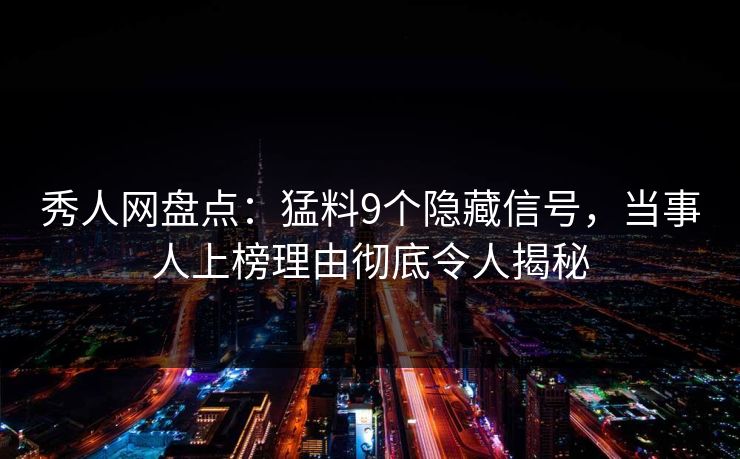 秀人网盘点:猛料9个隐藏信号,当事人上榜理由彻底令人揭秘 秀人网盘点:猛料9个隐藏信号,当事人上榜理由彻底令人揭秘