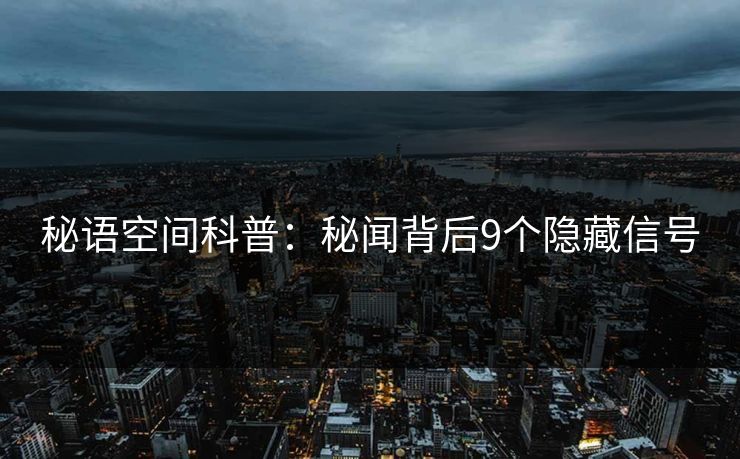 秘语空间科普：秘闻背后9个隐藏信号