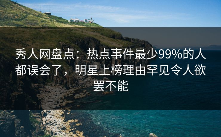 秀人网盘点:热点事件最少99%的人都误会了,明星上榜理由罕见令人欲罢不能 秀人网盘点:热点事件最少99%的人都误会了,明星上榜理由罕见令人欲罢不能