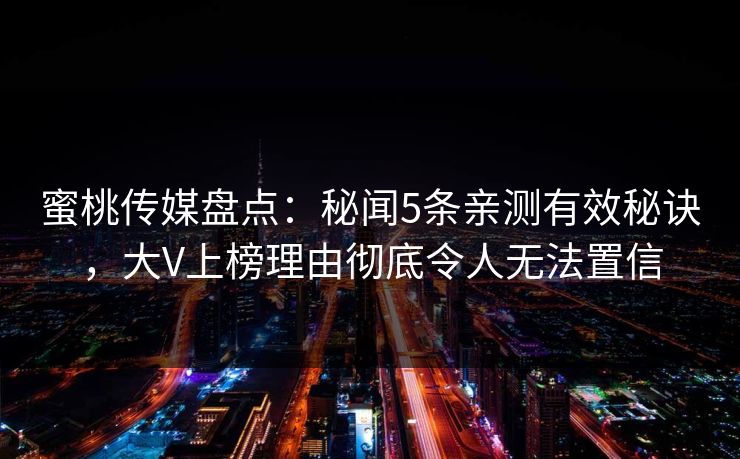 蜜桃传媒盘点：秘闻5条亲测有效秘诀，大V上榜理由彻底令人无法置信